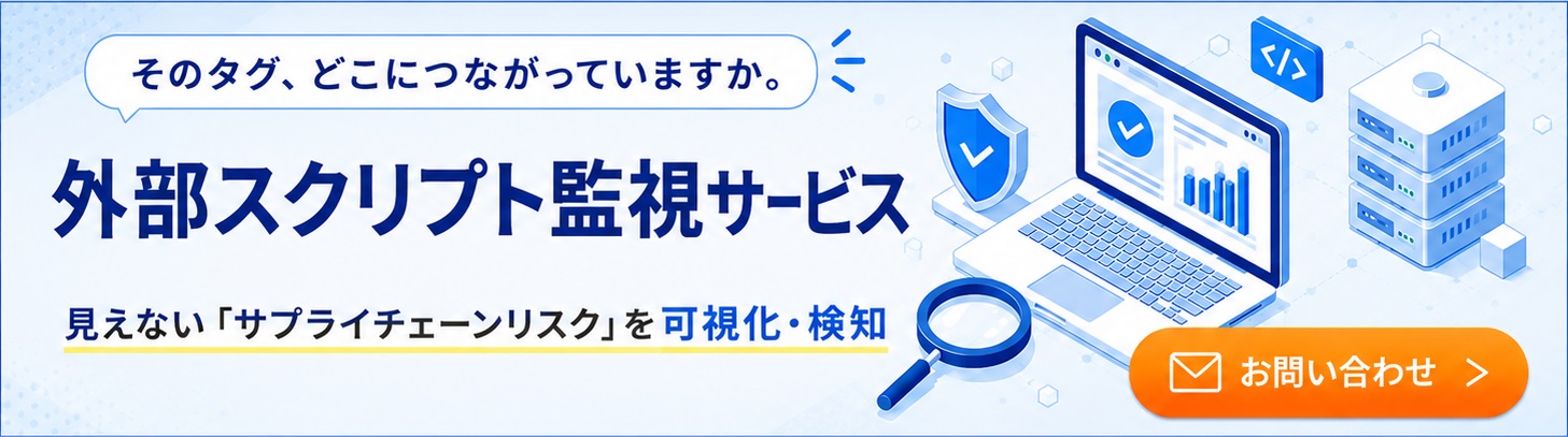 外部スクリプト監視サービス ～続発中の外部スクリプト起因のWebサイト改ざんリスクに対応～